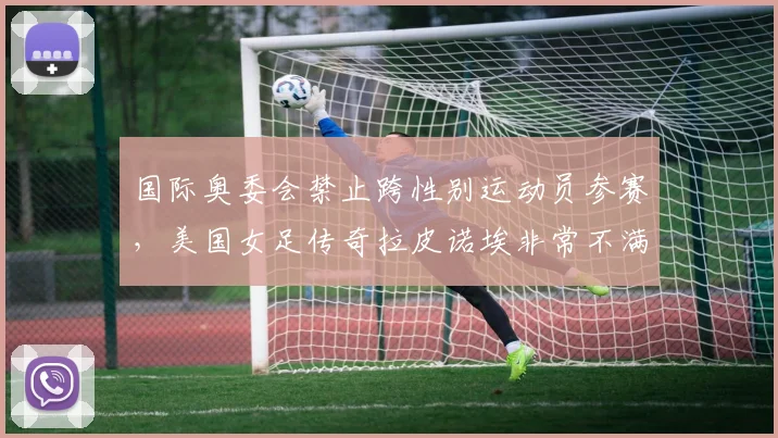 国际奥委会禁止跨性别运动员参赛，美国女足传奇拉皮诺埃非常不满