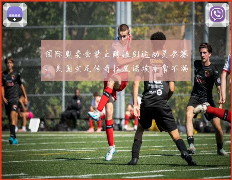 国际奥委会禁止跨性别运动员参赛，美国女足传奇拉皮诺埃非常不满
