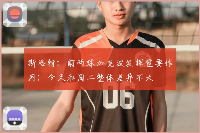 斯洛特：前两球加克波发挥重要作用；今天和周二整体差异不大