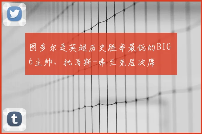 图多尔是英超历史胜率最低的BIG 6主帅，托马斯-弗兰克居次席