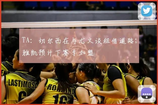 TA：切尔西在与尤文谈租借道路；雅凯预计下赛季加盟