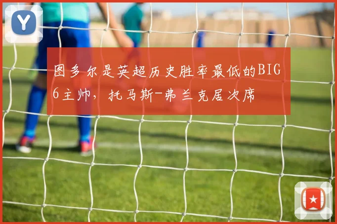 图多尔是英超历史胜率最低的BIG 6主帅，托马斯-弗兰克居次席