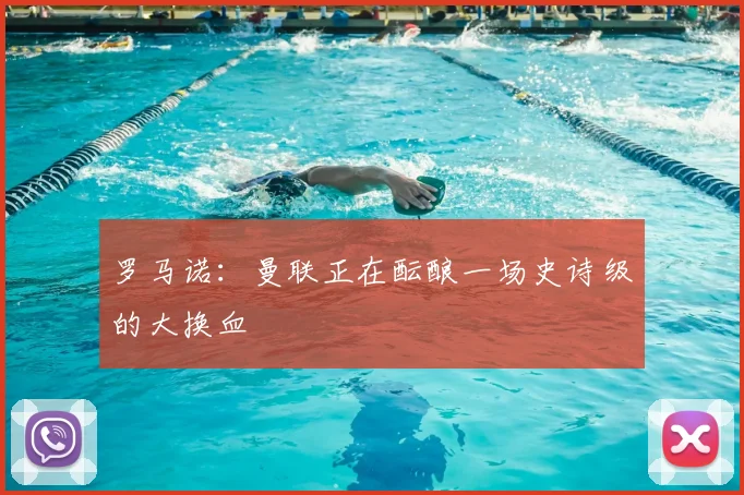 罗马诺：曼联正在酝酿一场史诗级的大换血