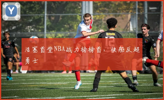 活塞首登NBA战力榜榜首，快船反超勇士