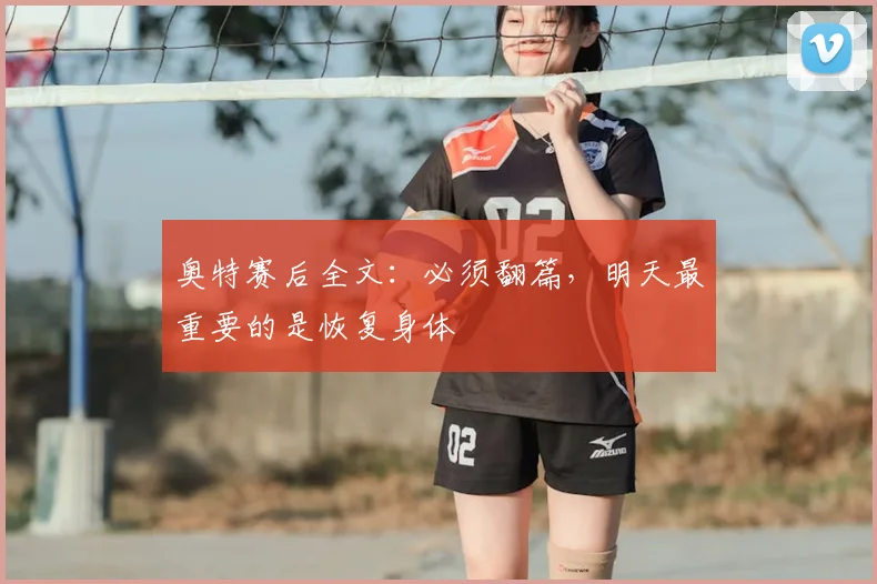 奥特赛后全文：必须翻篇，明天最重要的是恢复身体