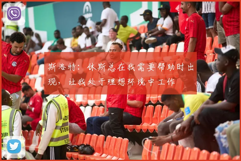 斯洛特：休斯总在我需要帮助时出现，让我处于理想环境中工作