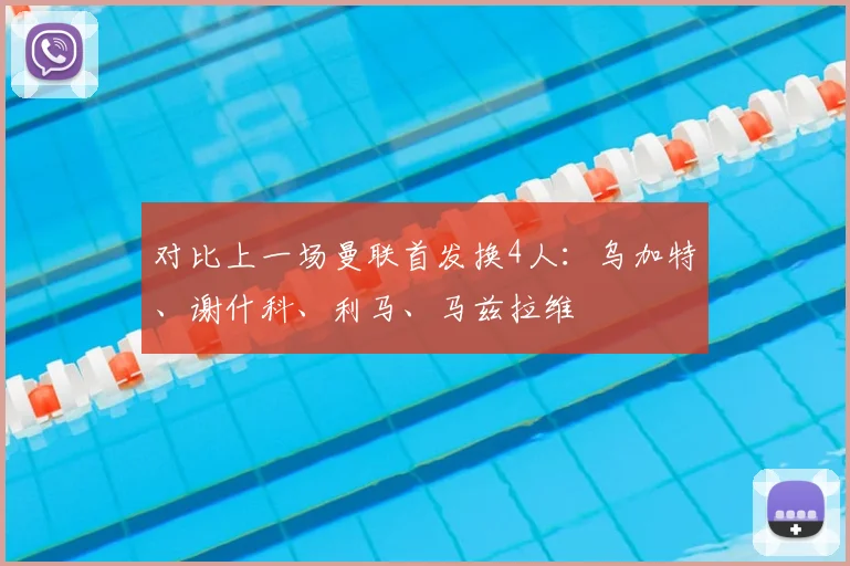 对比上一场曼联首发换4人：乌加特、谢什科、利马、马兹拉维