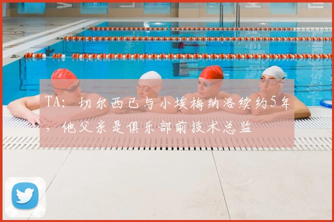 TA：切尔西已与小埃梅纳洛续约5年，他父亲是俱乐部前技术总监