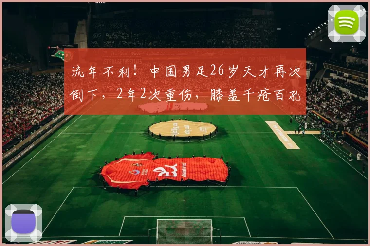 流年不利！中国男足26岁天才再次倒下，2年2次重伤，膝盖千疮百孔