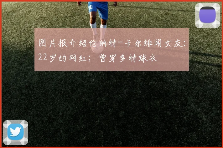 图片报介绍伦纳特-卡尔绯闻女友：22岁的网红；曾穿多特球衣