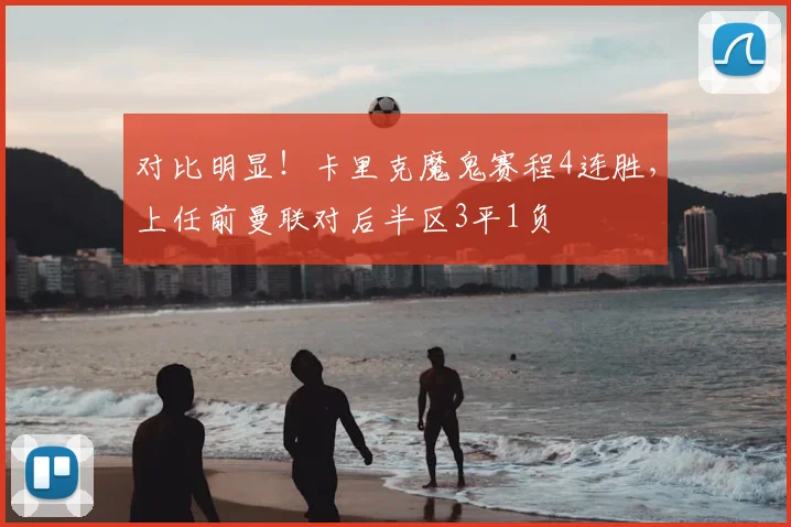 对比明显！卡里克魔鬼赛程4连胜，上任前曼联对后半区3平1负